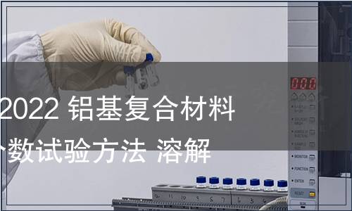 GB/T 41737-2022 鋁基復合材料 碳化硅體積分數試驗方法 溶解法 GB/T 41737-2022 鋁基復合材料 碳化硅體積分數試驗方法 溶解法