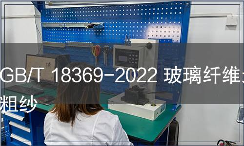 GB/T 18369-2022 玻璃纖維無捻粗紗