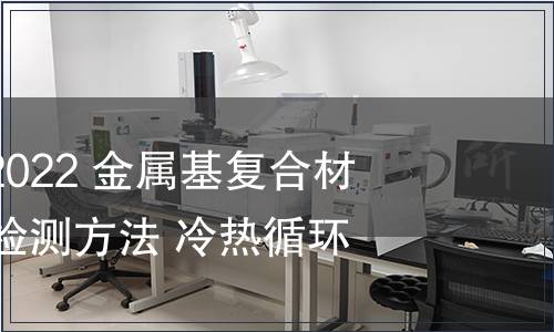 GB/T 41739-2022 金屬基復合材料尺寸穩定性檢測方法 冷熱循環法 GB/T 41739-2022 金屬基復合材料尺寸穩定性檢測方法 冷熱循環法