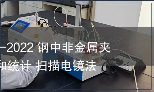 GB/T 30834-2022 鋼中非金屬夾雜物的評定和統計 掃描電鏡法 GB/T 30834-2022 鋼中非金屬夾雜物的評定和統計 掃描電鏡法