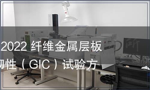 GB/T 41738-2022 纖維金屬層板I型層間斷裂韌性(GIC)試驗方法 GB/T 41738-2022 纖維金屬層板I型層間斷裂韌性(GIC)試驗方法