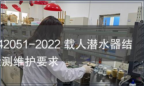 GB/T 42051-2022 載人潛水器結(jié)構(gòu)件檢測(cè)維護(hù)要求