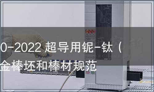 GB/T 25080-2022 超導(dǎo)用鈮-鈦(Nb-Ti)合金棒坯和棒材規(guī)范 GB/T 25080-2022 超導(dǎo)用鈮-鈦(Nb-Ti)合金棒坯和棒材規(guī)范