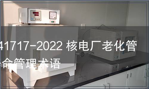 GB/T 41717-2022 核電廠老化管理與壽命管理術(shù)語