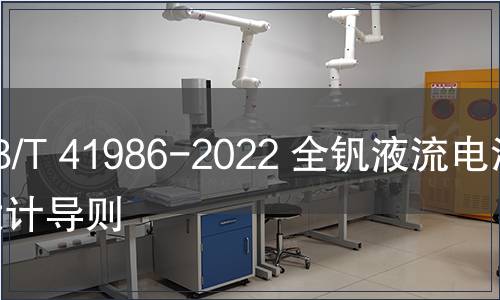 GB/T 41986-2022 全釩液流電池 設(shè)計(jì)導(dǎo)則 GB/T 41986-2022 全釩液流電池 設(shè)計(jì)導(dǎo)則