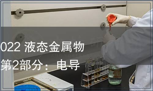 GB/T 41079.2-2022 液態(tài)金屬物理性能測(cè)定方法 第2部分：電導(dǎo)率的測(cè)定