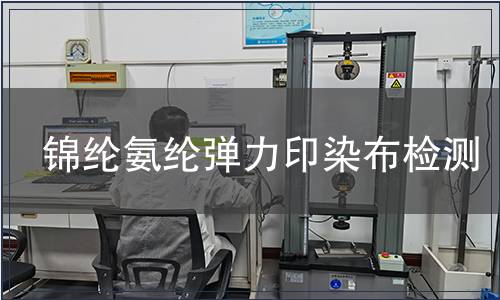 錦綸氨綸彈力印染布檢測(cè) 錦綸氨綸彈力印染布檢測(cè)