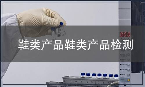 鞋類(lèi)產(chǎn)品鞋類(lèi)產(chǎn)品檢測(cè) 鞋類(lèi)產(chǎn)品鞋類(lèi)產(chǎn)品檢測(cè)