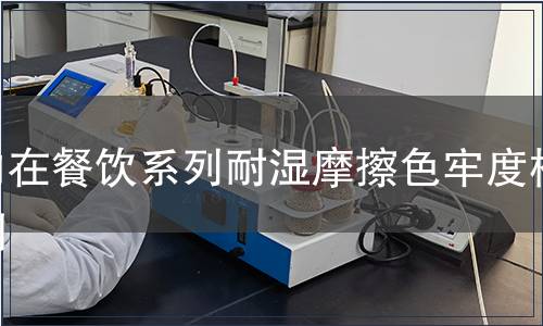 內(nèi)在餐飲系列耐濕摩擦色牢度檢測(cè) 內(nèi)在餐飲系列耐濕摩擦色牢度檢測(cè)