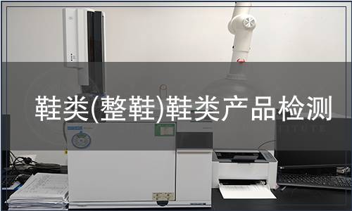 鞋類(lèi)(整鞋)鞋類(lèi)產(chǎn)品檢測(cè) 鞋類(lèi)(整鞋)鞋類(lèi)產(chǎn)品檢測(cè)