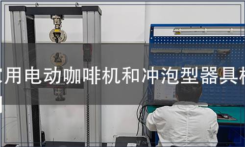 家用電動(dòng)咖啡機(jī)和沖泡型器具檢測(cè)