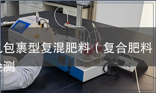 無(wú)機(jī)包裹型復(fù)混肥料（復(fù)合肥料）檢測(cè)