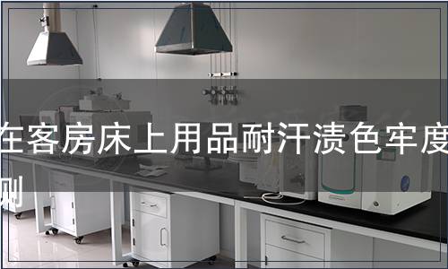 內在客房床上用品耐汗漬色牢度檢測