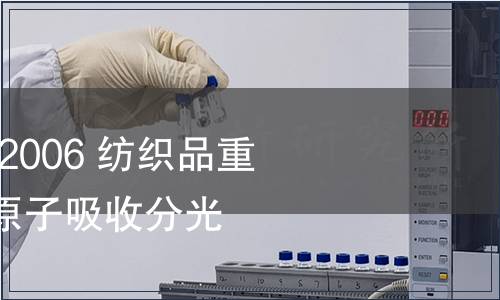 纖維 GB 17593.1-2006 紡織品重金屬的第1部分: 原子吸收分光光度法 檢測,纖維 GB 17593.1-2006 紡織品重金屬的第1部分: 原子吸 纖維 GB 17593.1-2006 紡織品重金屬的第1部分: 原子吸收分光光度法 檢測