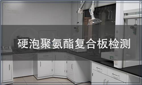 硬泡聚氨酯復合板檢測,硬泡聚氨酯復合板檢測報告 硬泡聚氨酯復合板檢測