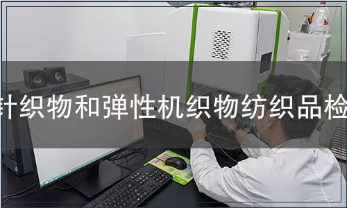 針織物和彈性機(jī)織物紡織品檢測 針織物和彈性機(jī)織物紡織品檢測