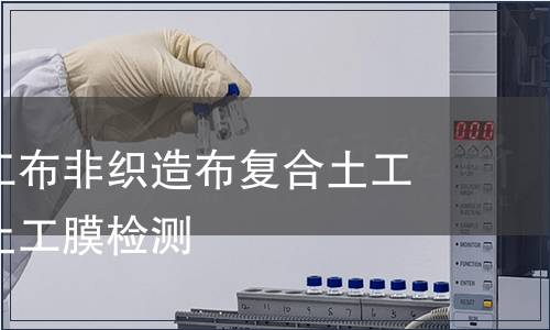 非織造土工布非織造布復合土工膜聚乙烯土工膜檢測 非織造土工布非織造布復合土工膜聚乙烯土工膜檢測