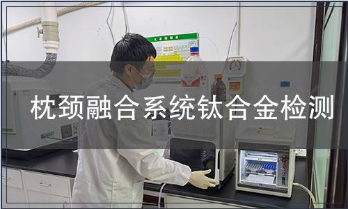 枕頸融合系統(tǒng)鈦合金檢測(cè)