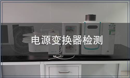 電源變換器檢測(cè),電源變換器檢測(cè)報(bào)告 電源變換器檢測(cè)