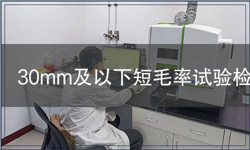 30mm及以下短毛率試驗(yàn)檢測(cè) 30mm及以下短毛率試驗(yàn)檢測(cè)