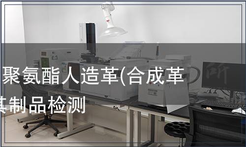 聚氯乙烯、聚氨酯人造革(合成革)紡織品及其制品檢測(cè)
