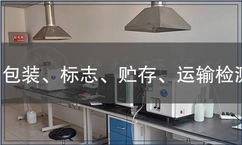 包裝、標(biāo)志、貯存、運(yùn)輸檢測(cè) 包裝、標(biāo)志、貯存、運(yùn)輸檢測(cè)