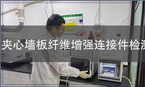 夾心墻板纖維增強連接件檢測,夾心墻板纖維增強連接件檢測報告 夾心墻板纖維增強連接件檢測