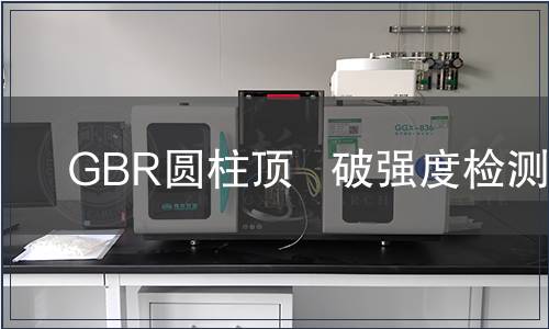 GBR圓柱頂   破強(qiáng)度檢測(cè) GBR圓柱頂   破強(qiáng)度檢測(cè)