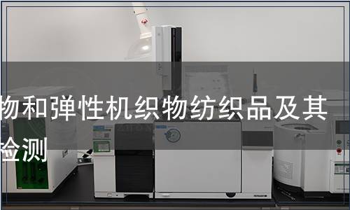 針織物和彈性機(jī)織物紡織品及其制品檢測 針織物和彈性機(jī)織物紡織品及其制品檢測