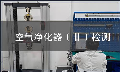 空氣凈化器(Ⅱ)檢測,空氣凈化器(Ⅱ)檢測報告 空氣凈化器(Ⅱ)檢測