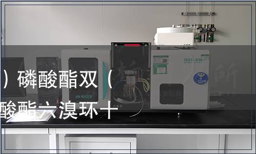 三(2,3-二溴丙基)磷酸酯雙(2,3-二溴丙基)磷酸酯六溴環(huán)十二烷檢測 三(2,3-二溴丙基)磷酸酯雙(2,3-二溴丙基)磷酸酯六溴環(huán)十二烷檢測