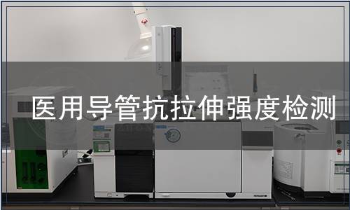 醫(yī)用導管抗拉伸強度檢測 醫(yī)用導管抗拉伸強度檢測