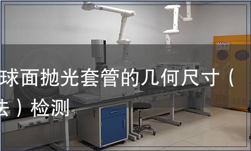 PCAPC球面拋光套管的幾何尺寸(干涉儀法)檢測(cè) PCAPC球面拋光套管的幾何尺寸(干涉儀法)檢測(cè)