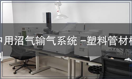 戶用沼氣輸氣系統 -塑料管材檢測