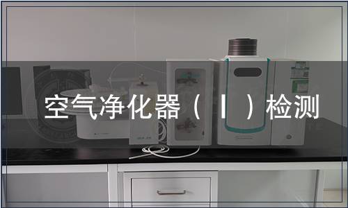 空氣凈化器(Ⅰ)檢測,空氣凈化器(Ⅰ)檢測報告 空氣凈化器(Ⅰ)檢測