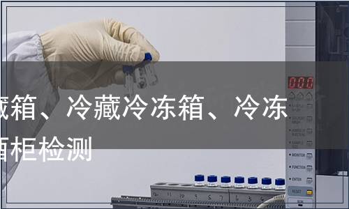 家用冷藏箱、冷藏冷凍箱、冷凍箱及紅酒柜檢測(cè)