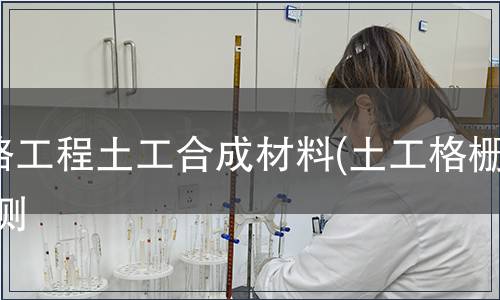 鐵路工程土工合成材料(土工格柵)檢測(cè) 鐵路工程土工合成材料(土工格柵)檢測(cè)