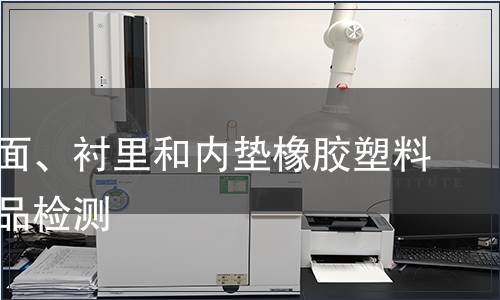 鞋類(lèi)幫面、襯里和內(nèi)墊橡膠塑料輕工產(chǎn)品檢測(cè) 鞋類(lèi)幫面、襯里和內(nèi)墊橡膠塑料輕工產(chǎn)品檢測(cè)