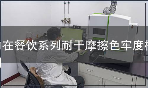 內(nèi)在餐飲系列耐干摩擦色牢度檢測(cè) 內(nèi)在餐飲系列耐干摩擦色牢度檢測(cè)