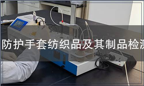 防護手套紡織品及其制品檢測 防護手套紡織品及其制品檢測