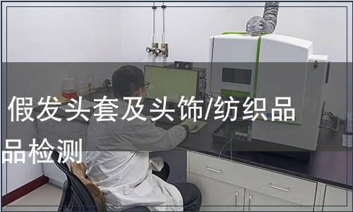 發(fā)制品 假發(fā)頭套及頭飾/紡織品及其制品檢測