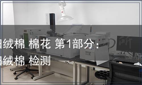 鋸齒加工細絨棉 棉花 第1部分:鋸齒加工細絨棉 檢測,鋸齒加工細絨棉 棉花 第1部分:鋸齒加工細絨棉 檢測報告 鋸齒加工細絨棉 棉花 第1部分:鋸齒加工細絨棉 檢測