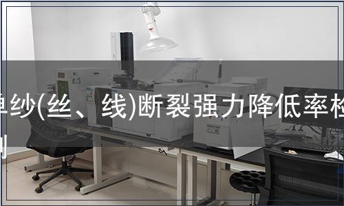 單紗(絲、線)斷裂強力降低率檢測 單紗(絲、線)斷裂強力降低率檢測