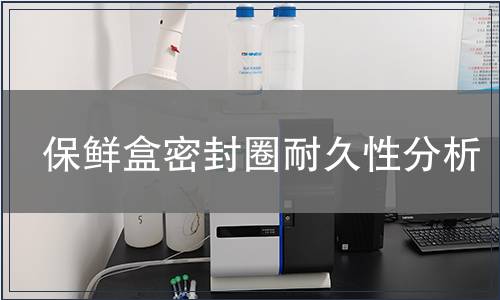 保鮮盒密封圈耐久性分析