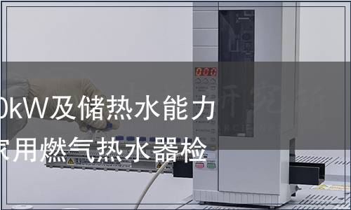 熱負荷不超過70kW及儲熱水能力不超過300L的家用燃氣熱水器檢測