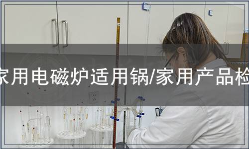 家用電磁爐適用鍋/家用產(chǎn)品檢測(cè)