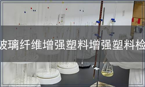 玻璃纖維增強(qiáng)塑料增強(qiáng)塑料檢測