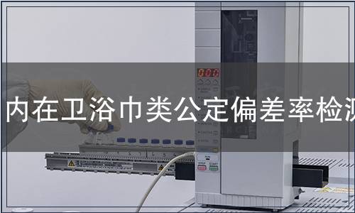 內(nèi)在衛(wèi)浴巾類公定偏差率檢測(cè) 內(nèi)在衛(wèi)浴巾類公定偏差率檢測(cè)