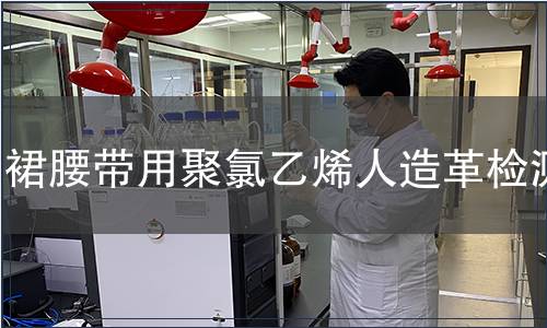 裙腰帶用聚氯乙烯人造革檢測 裙腰帶用聚氯乙烯人造革檢測