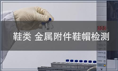 鞋類(lèi) 金屬附件鞋帽檢測(cè) 鞋類(lèi) 金屬附件鞋帽檢測(cè)